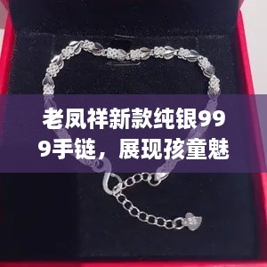 老鳳祥新款純銀999手鏈，展現(xiàn)孩童魅力風(fēng)采