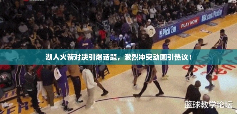 湖人火箭對決引爆話題，激烈沖突動圖引熱議！