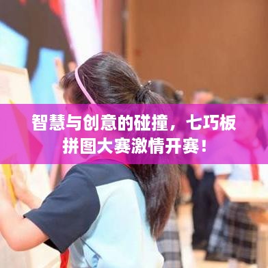 智慧與創(chuàng)意的碰撞，七巧板拼圖大賽激情開賽！