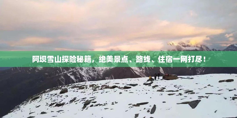 阿壩雪山探險秘籍，絕美景點、路線、住宿一網(wǎng)打盡！