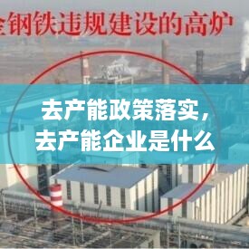 去產(chǎn)能政策落實，去產(chǎn)能企業(yè)是什么 