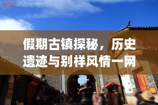 假期古鎮(zhèn)探秘，歷史遺跡與別樣風(fēng)情一網(wǎng)打盡！