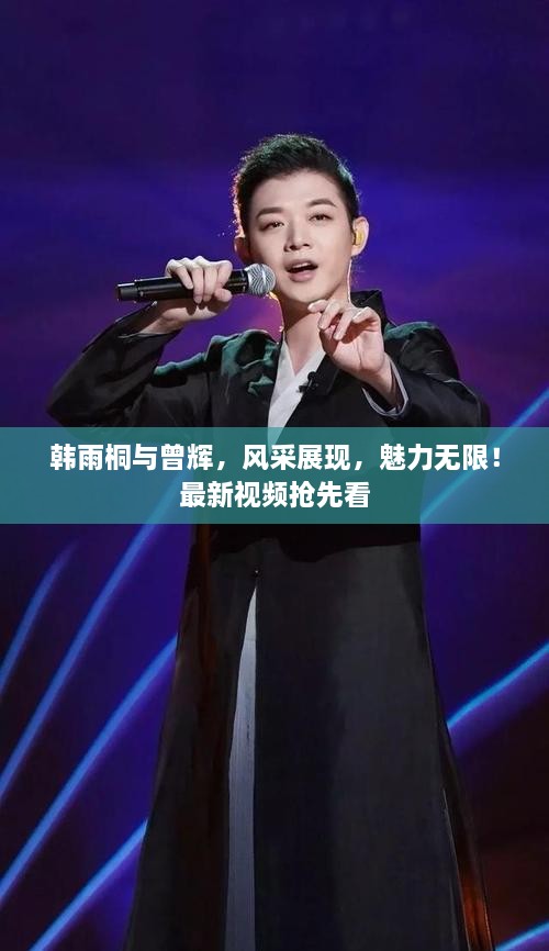 韓雨桐與曾輝，風(fēng)采展現(xiàn)，魅力無(wú)限！最新視頻搶先看