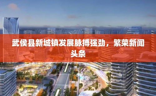 武侯縣新城鎮(zhèn)發(fā)展脈搏強勁，繁榮新聞頭條