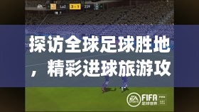 探訪全球足球勝地，精彩進(jìn)球旅游攻略之旅