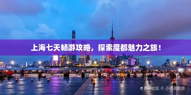 上海七天暢游攻略，探索魔都魅力之旅！