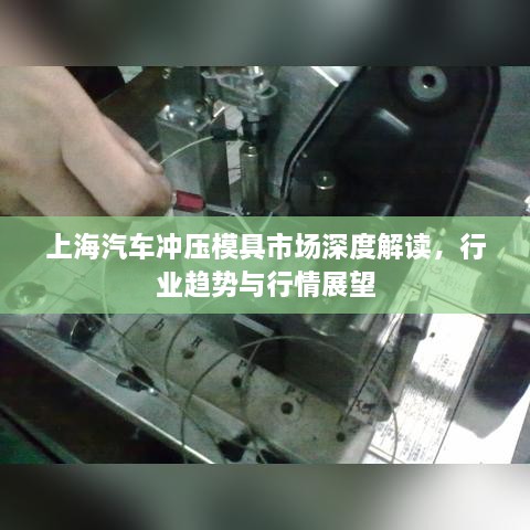 上海汽車沖壓模具市場深度解讀，行業(yè)趨勢與行情展望