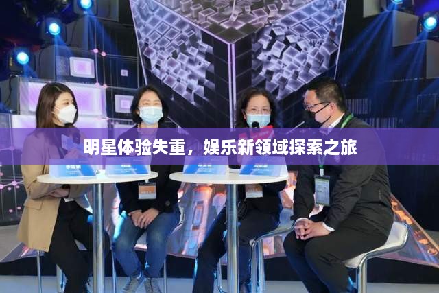 明星體驗(yàn)失重，娛樂新領(lǐng)域探索之旅