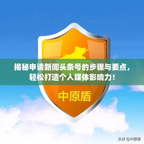 揭秘申請新聞?lì)^條號的步驟與要點(diǎn)，輕松打造個(gè)人媒體影響力！