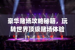 豪華賭場(chǎng)攻略秘籍，玩轉(zhuǎn)世界頂級(jí)賭場(chǎng)體驗(yàn)！