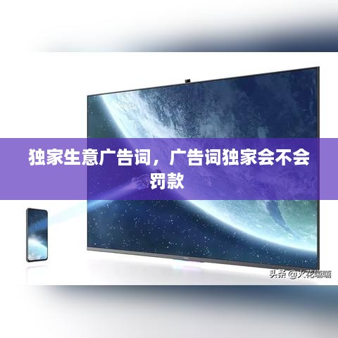 獨(dú)家生意廣告詞，廣告詞獨(dú)家會(huì)不會(huì)罰款 