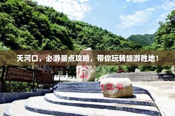 天河口，必游景點(diǎn)攻略，帶你玩轉(zhuǎn)旅游勝地！