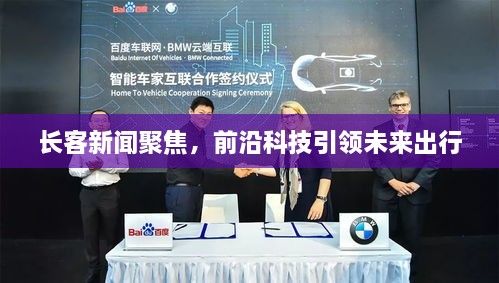 長(zhǎng)客新聞聚焦，前沿科技引領(lǐng)未來(lái)出行