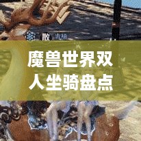 魔獸世界雙人坐騎盤點，最受歡迎的前幾名，你值得了解！