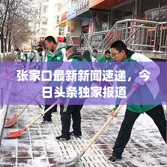 張家口最新新聞速遞，今日頭條獨家報道