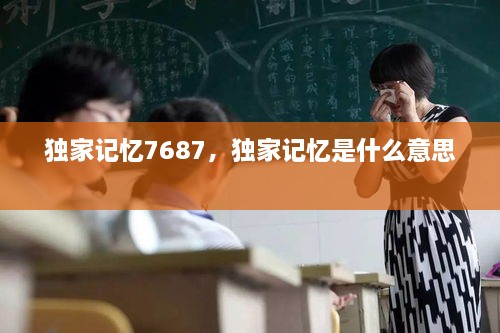 獨家記憶7687，獨家記憶是什么意思 