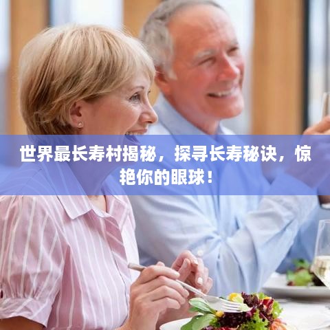 世界最長(zhǎng)壽村揭秘，探尋長(zhǎng)壽秘訣，驚艷你的眼球！