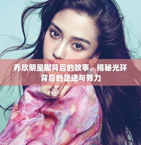 喬欣明星腳背后的故事，揭秘光環(huán)背后的足跡與努力