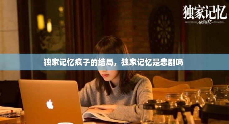 獨(dú)家記憶瘋子的結(jié)局，獨(dú)家記憶是悲劇嗎 
