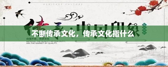 不斷傳承文化，傳承文化指什么 