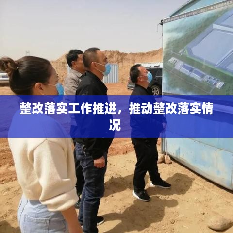 整改落實(shí)工作推進(jìn)，推動(dòng)整改落實(shí)情況 