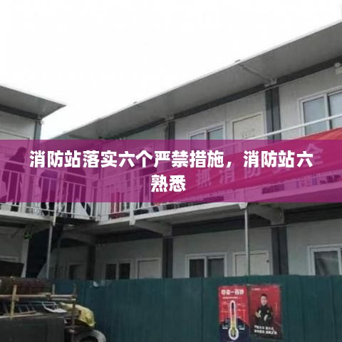 消防站落實六個嚴(yán)禁措施，消防站六熟悉 