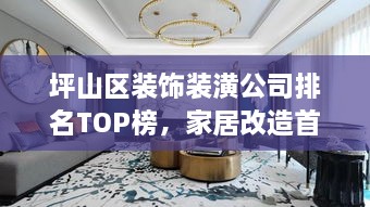 坪山區(qū)裝飾裝潢公司排名TOP榜，家居改造首選信賴伙伴！
