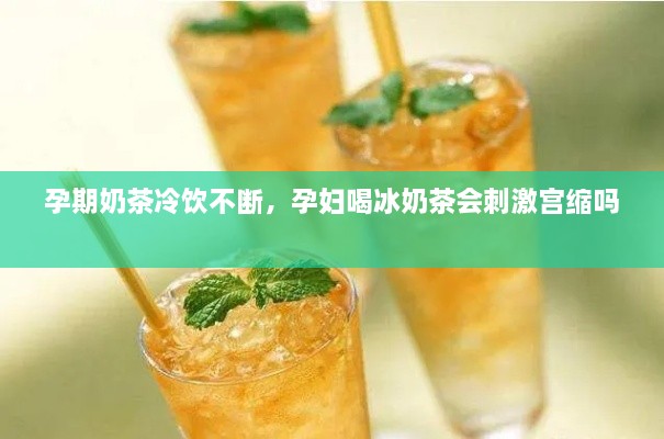 孕期奶茶冷飲不斷，孕婦喝冰奶茶會(huì)刺激宮縮嗎 