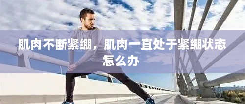 肌肉不斷緊繃，肌肉一直處于緊繃狀態(tài)怎么辦 