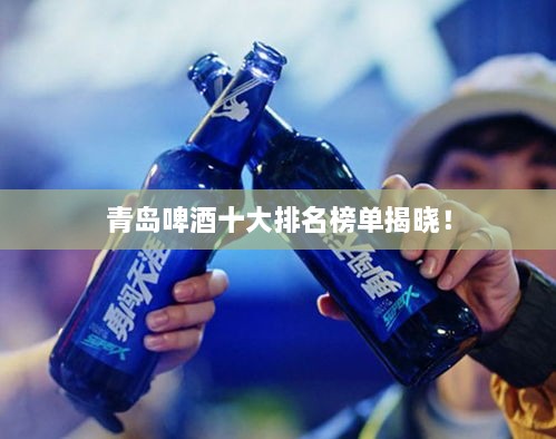 青島啤酒十大排名榜單揭曉！