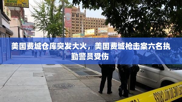 美國(guó)費(fèi)城倉(cāng)庫(kù)突發(fā)大火，美國(guó)費(fèi)城槍擊案六名執(zhí)勤警員受傷 