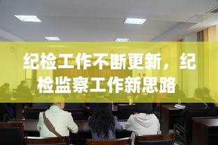 紀(jì)檢工作不斷更新，紀(jì)檢監(jiān)察工作新思路 