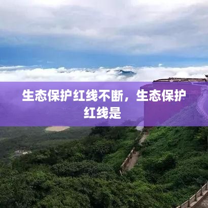 生態(tài)保護紅線不斷，生態(tài)保護紅線是 