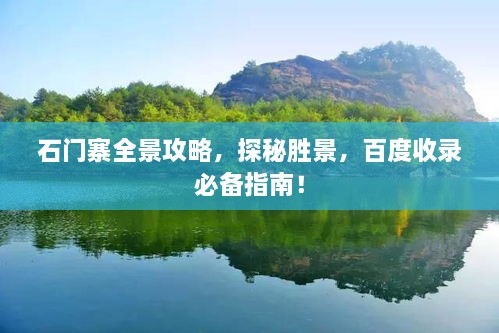 石門寨全景攻略，探秘勝景，百度收錄必備指南！