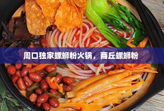 周口獨(dú)家螺螄粉火鍋，商丘螺螄粉 