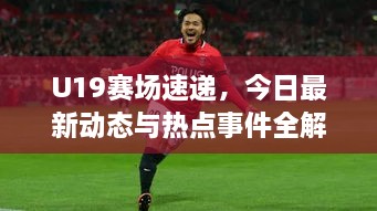 U19賽場(chǎng)速遞，今日最新動(dòng)態(tài)與熱點(diǎn)事件全解析