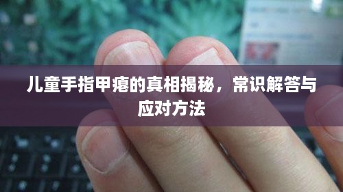 兒童手指甲癟的真相揭秘，常識解答與應(yīng)對方法