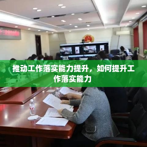 推動工作落實(shí)能力提升，如何提升工作落實(shí)能力 