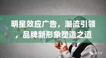 明星效應(yīng)廣告，潮流引領(lǐng)，品牌新形象塑造之道