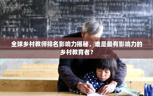 全球鄉(xiāng)村教師排名影響力揭秘，誰是最有影響力的鄉(xiāng)村教育者？