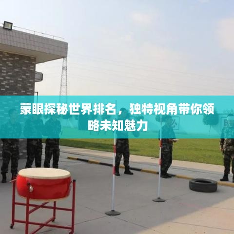 蒙眼探秘世界排名，獨(dú)特視角帶你領(lǐng)略未知魅力