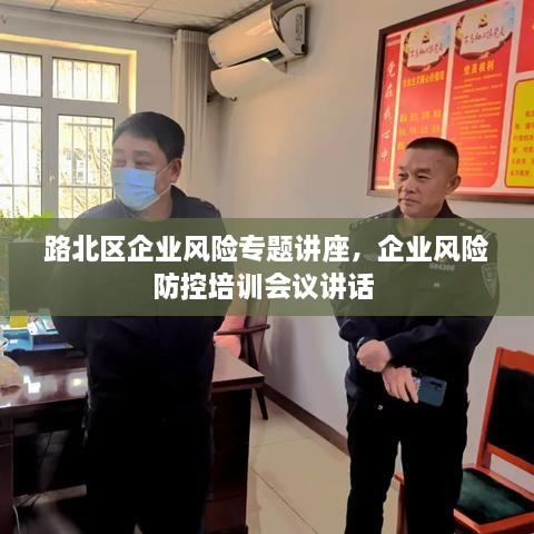 路北區(qū)企業(yè)風(fēng)險(xiǎn)專(zhuān)題講座，企業(yè)風(fēng)險(xiǎn)防控培訓(xùn)會(huì)議講話(huà) 