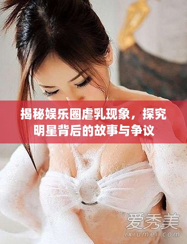 揭秘娛樂圈虐乳現(xiàn)象，探究明星背后的故事與爭(zhēng)議