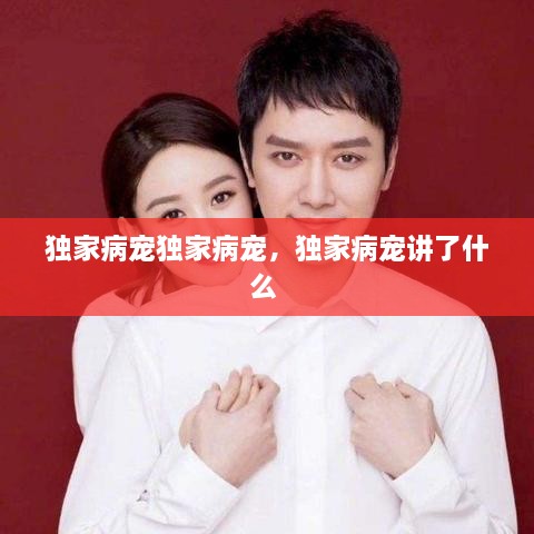 獨(dú)家病寵獨(dú)家病寵，獨(dú)家病寵講了什么 