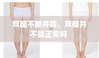 雙腿不斷并攏，雙腿并不攏正常嗎 