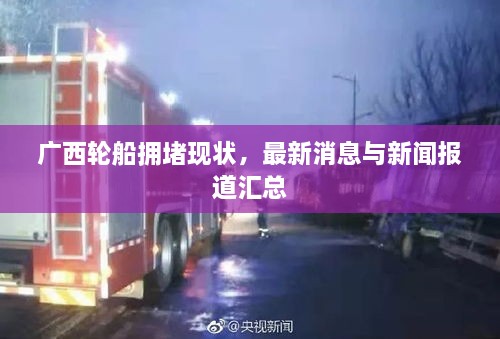 廣西輪船擁堵現(xiàn)狀，最新消息與新聞報(bào)道匯總