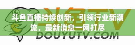 斗魚直播持續(xù)創(chuàng)新，引領(lǐng)行業(yè)新潮流，最新消息一網(wǎng)打盡