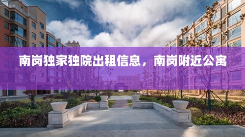 南崗獨(dú)家獨(dú)院出租信息，南崗附近公寓 