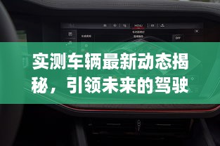 實(shí)測車輛最新動(dòng)態(tài)揭秘，引領(lǐng)未來的駕駛新體驗(yàn)