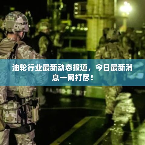 油輪行業(yè)最新動態(tài)報道，今日最新消息一網(wǎng)打盡！